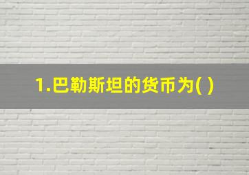 1.巴勒斯坦的货币为( )